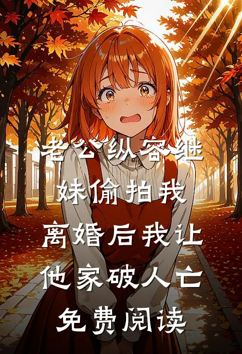 老公纵容继妹偷拍我，离婚后我让他家破人亡免费阅读