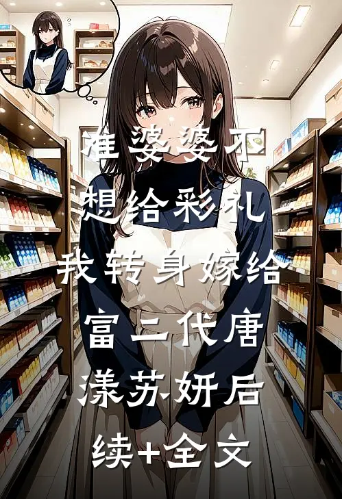 准婆婆不想给彩礼，我转身嫁给富二代唐漾苏妍后续+全文