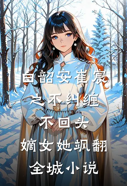 白韶安崔宸之不纠缠，不回头，嫡女她飒翻全城小说