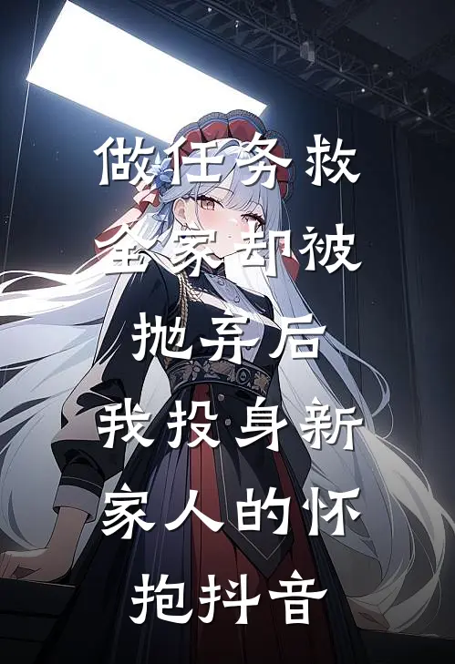 做任务救全家却被抛弃后，我投身新家人的怀抱抖音