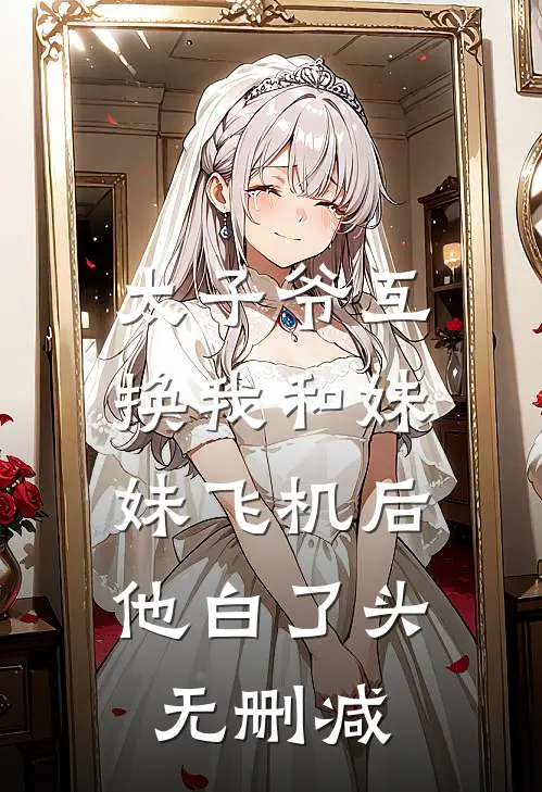 太子爷互换我和妹妹飞机后，他白了头无删减
