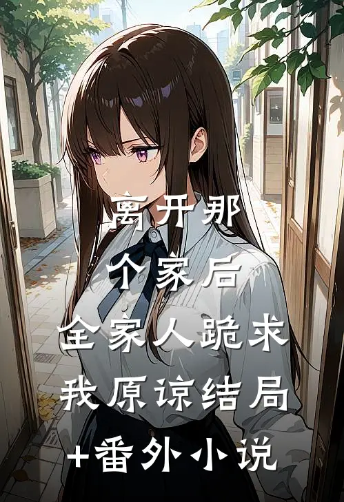 离开那个家后，全家人跪求我原谅结局+番外小说