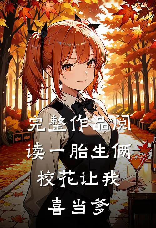 完整作品阅读一胎生俩：校花让我喜当爹