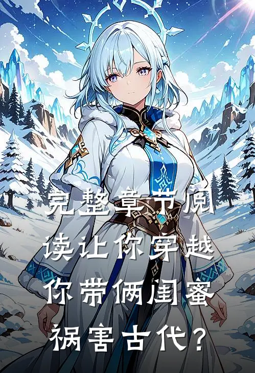 完整章节阅读让你穿越，你带俩闺蜜祸害古代？