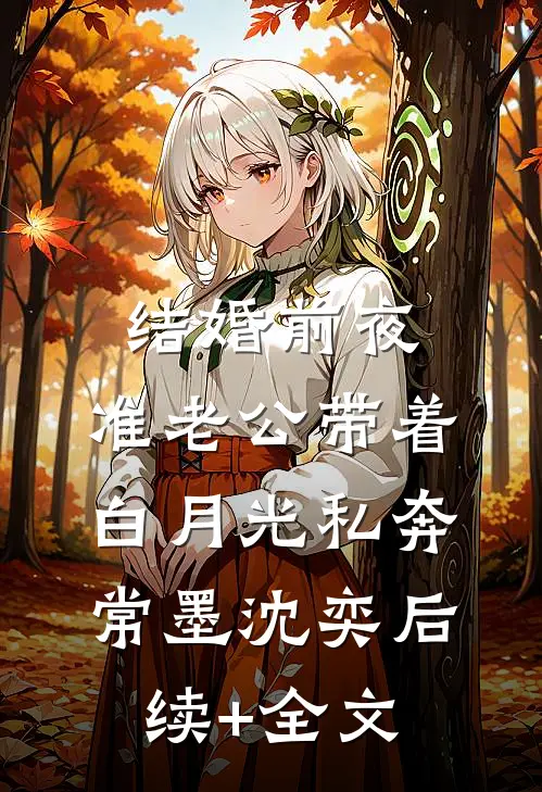 结婚前夜，准老公带着白月光私奔常墨沈奕后续+全文