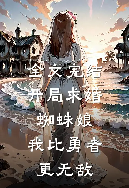 全文完结开局求婚蜘蛛娘，我比勇者更无敌