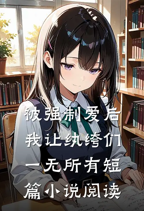 被强制爱后，我让纨绔们一无所有短篇小说阅读
