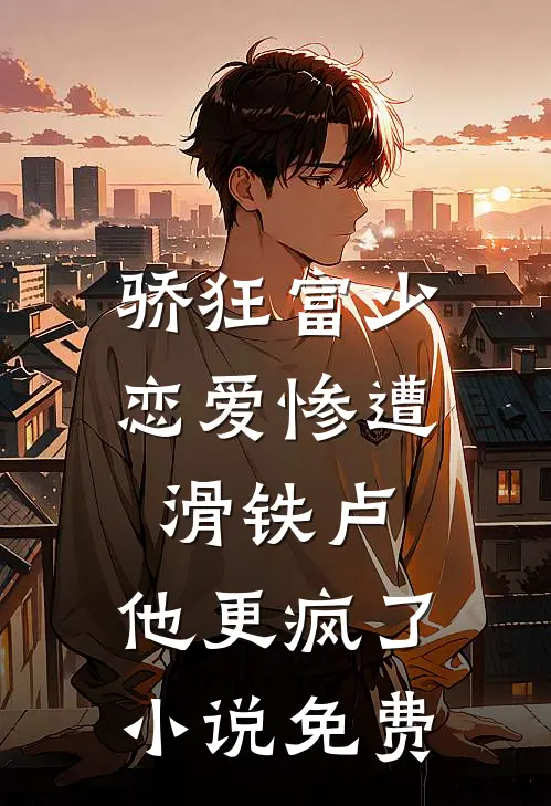 骄狂富少恋爱惨遭滑铁卢，他更疯了小说免费