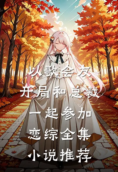 以歌会友：开局和总裁一起参加恋综全集小说推荐