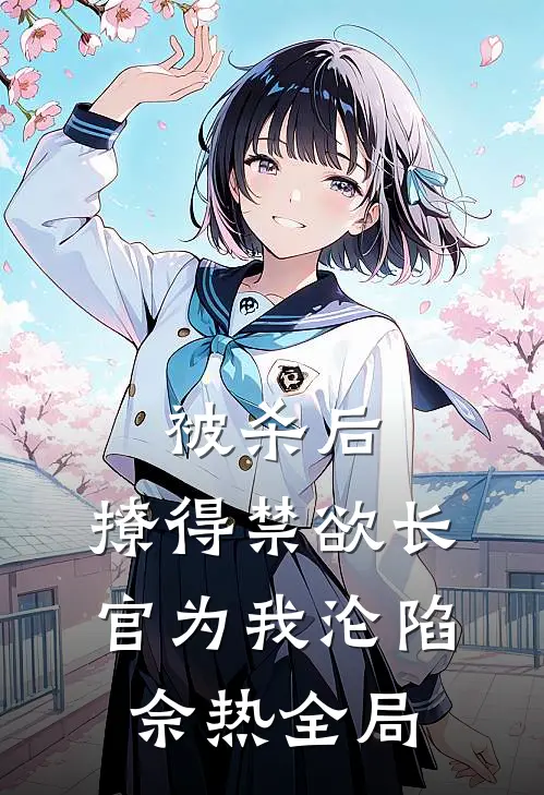 被杀后，撩得禁欲长官为我沦陷佘热全局