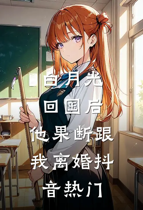 白月光回国后，他果断跟我离婚抖音热门
