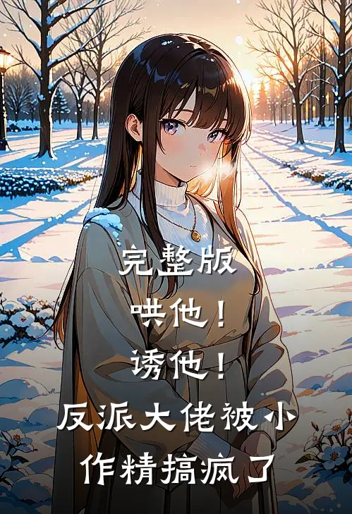 完整版哄他！诱他！反派大佬被小作精搞疯了