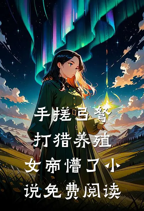 手搓弓弩，打猎养殖，女帝懵了小说免费阅读