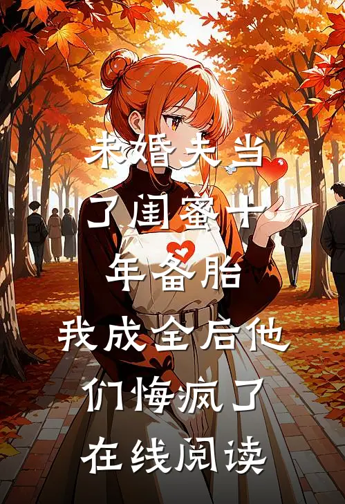 未婚夫当了闺蜜十年备胎，我成全后他们悔疯了在线阅读
