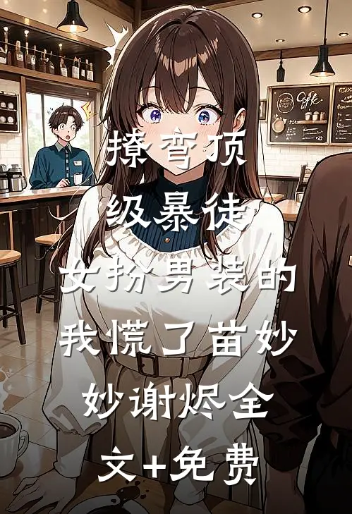 撩弯顶级暴徒，女扮男装的我慌了苗妙妙谢烬全文+免费