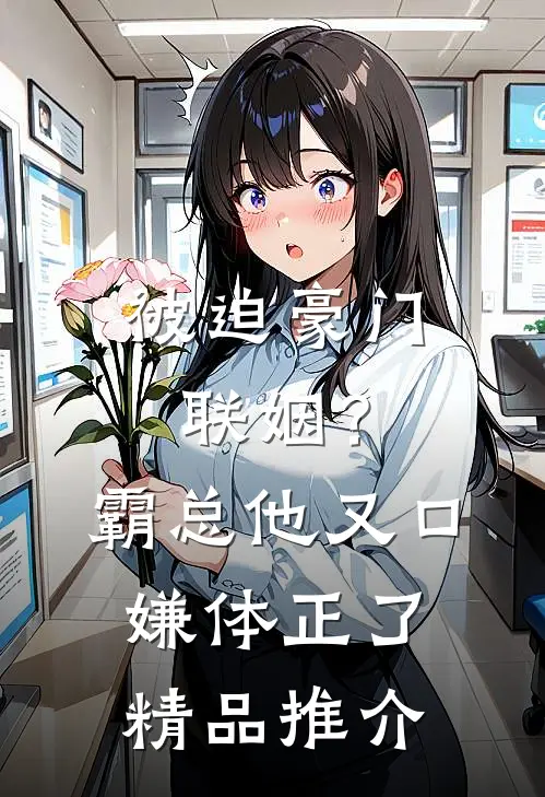 被迫豪门联姻？霸总他又口嫌体正了精品推介