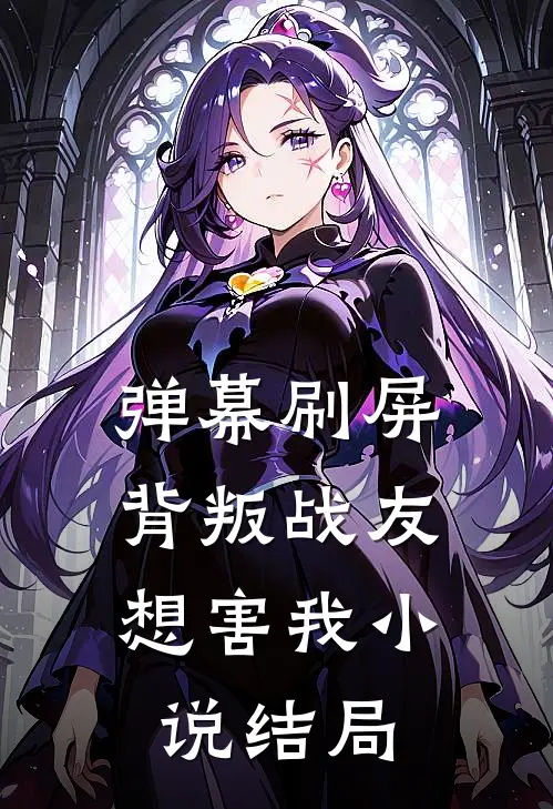 弹幕刷屏，背叛战友想害我小说结局