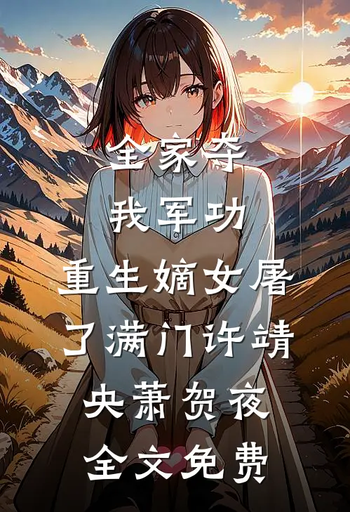 全家夺我军功，重生嫡女屠了满门许靖央萧贺夜全文免费