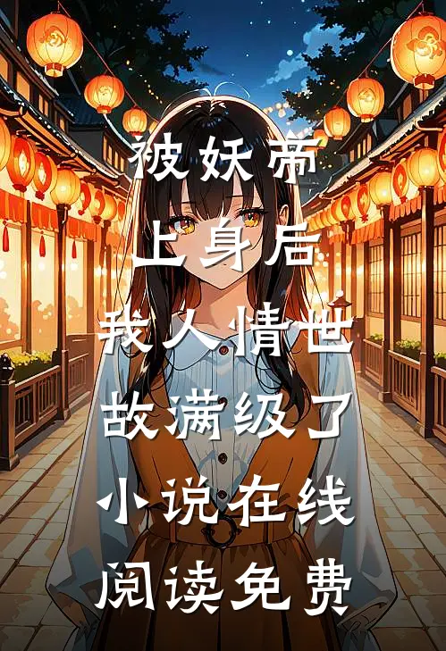 被妖帝上身后，我人情世故满级了小说在线阅读免费
