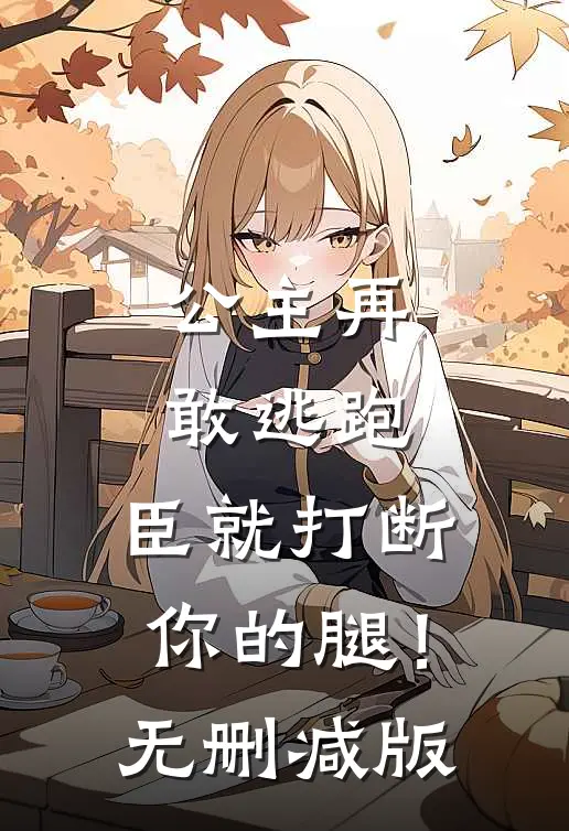 公主再敢逃跑，臣就打断你的腿！无删减版