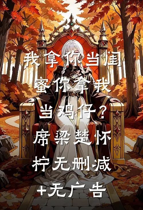 我拿你当闺蜜你拿我当鸡仔？席梁楚怀柠无删减+无广告