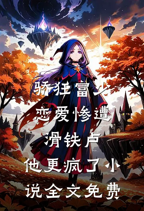骄狂富少恋爱惨遭滑铁卢，他更疯了小说全文免费