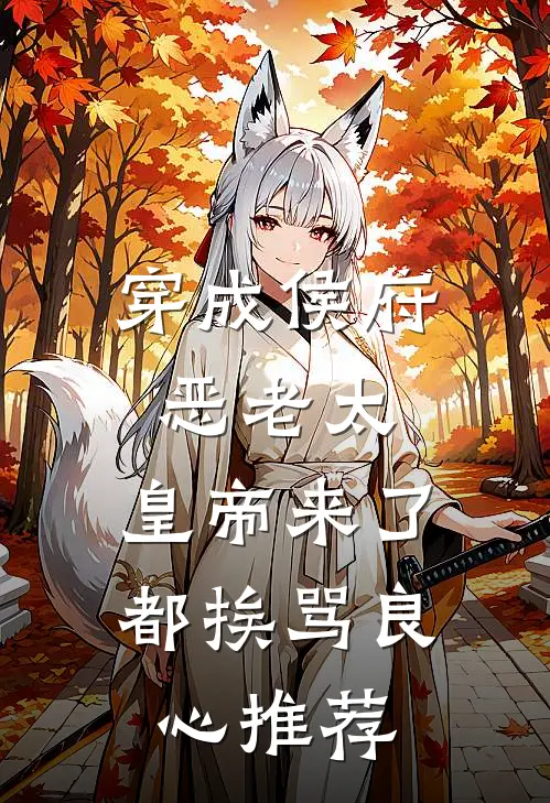 穿成侯府恶老太，皇帝来了都挨骂良心推荐