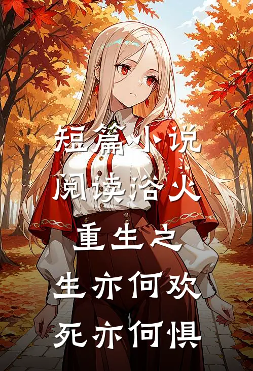 短篇小说阅读浴火重生之：生亦何欢，死亦何惧