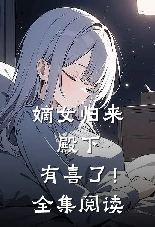 嫡女归来：殿下，有喜了！全集阅读