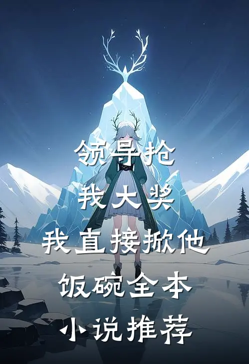 领导抢我大奖，我直接掀他饭碗全本小说推荐