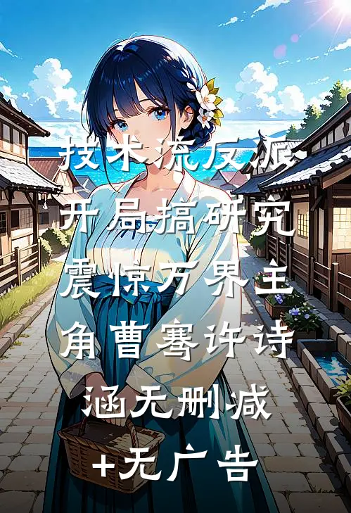 技术流反派：开局搞研究震惊万界主角曹骞许诗涵无删减+无广告