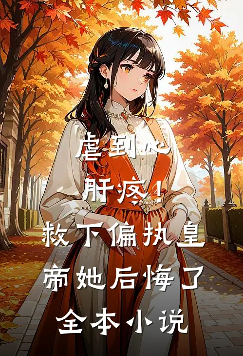 虐到心肝疼！救下偏执皇帝她后悔了全本小说