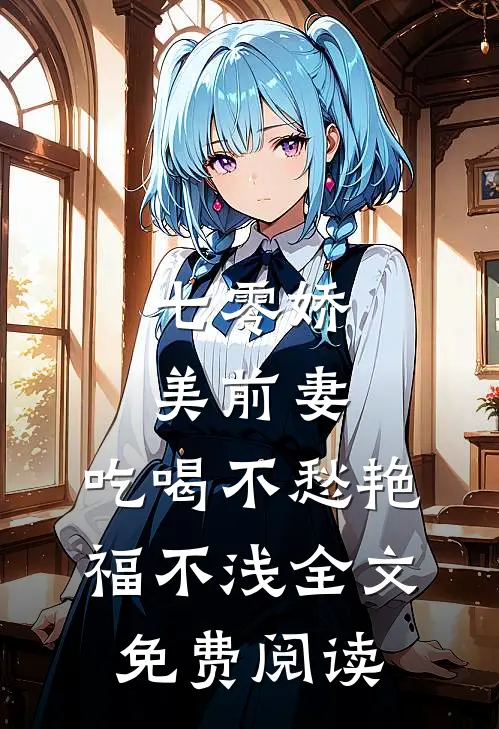 七零娇美前妻，吃喝不愁艳福不浅全文免费阅读
