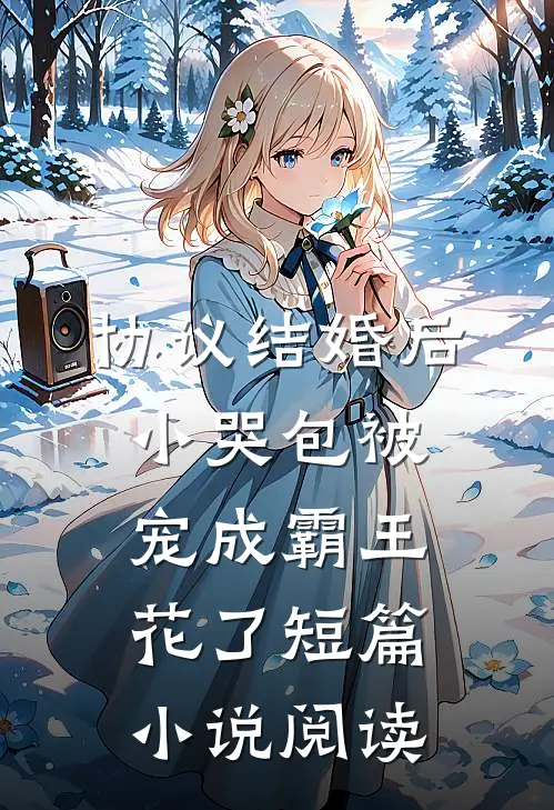 协议结婚后，小哭包被宠成霸王花了短篇小说阅读