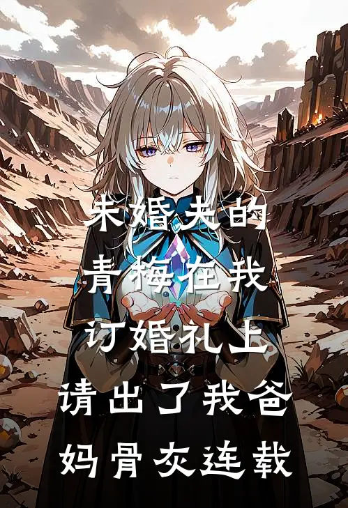 未婚夫的青梅在我订婚礼上，请出了我爸妈骨灰连载