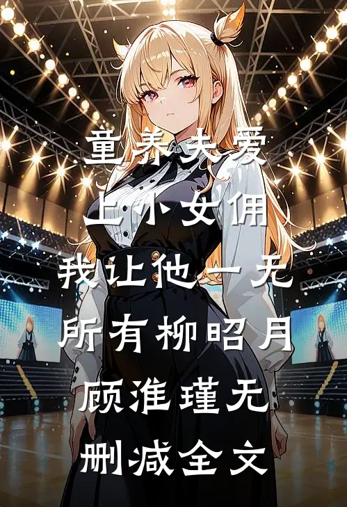 童养夫爱上小女佣，我让他一无所有柳昭月顾淮瑾无删减全文