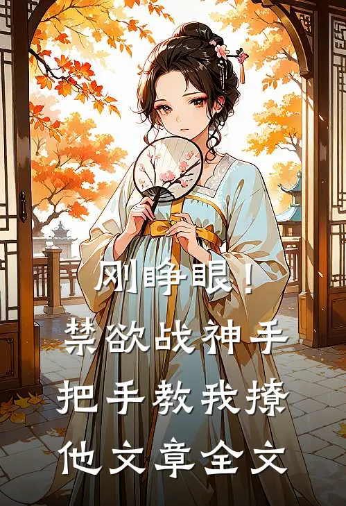 刚睁眼！禁欲战神手把手教我撩他文章全文