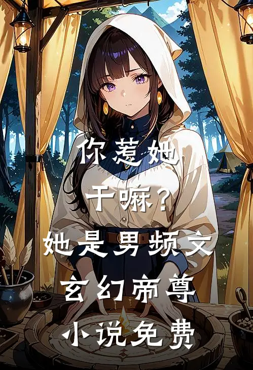 你惹她干嘛?她是男频文玄幻帝尊免费阅读