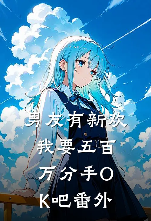 男友有新欢，我要五百万分手OK吧番外