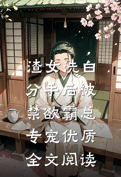渣女洗白，分手后被禁欲霸总专宠优质全文阅读