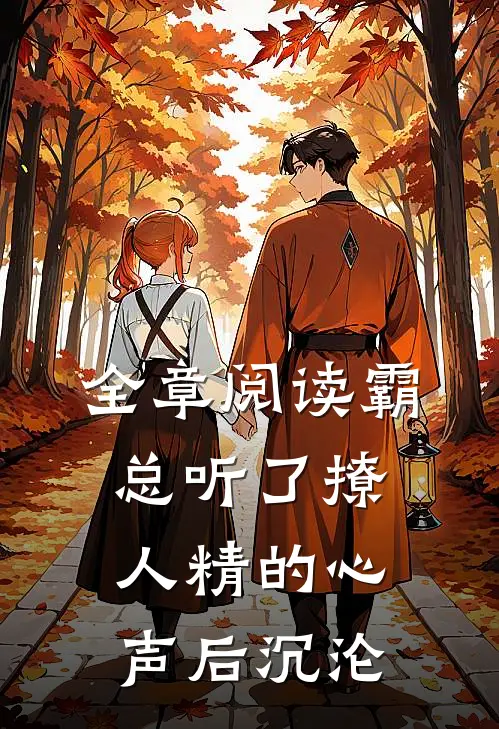 全章阅读霸总听了撩人精的心声后沉沦