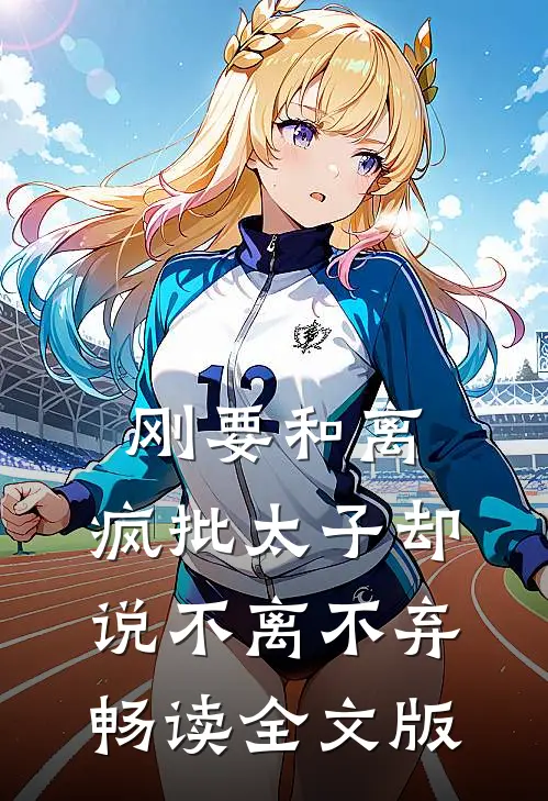刚要和离，疯批太子却说不离不弃畅读全文版