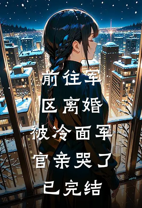 前往军区离婚，被冷面军官亲哭了已完结