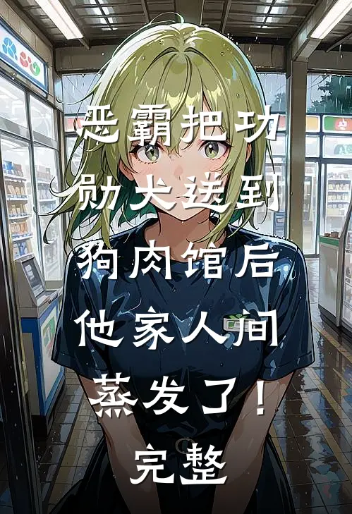 恶霸把功勋犬送到狗肉馆后，他家人间蒸发了！完整