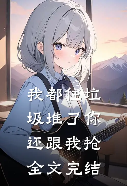 我都住垃圾堆了你还跟我抢全文完结