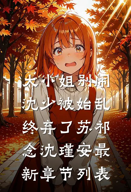 大小姐别闹，沈少被始乱终弃了苏祁念沈瑾安最新章节列表