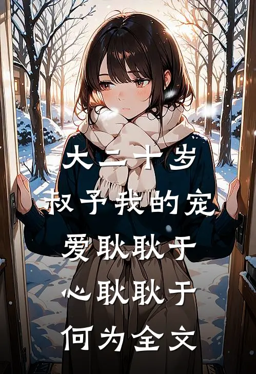 大二十岁，叔予我的宠爱耿耿于心耿耿于何为全文