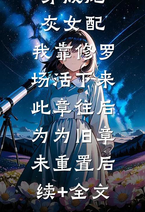穿成炮灰女配，我靠修罗场活下来-此章往后为为旧章，未重置后续+全文