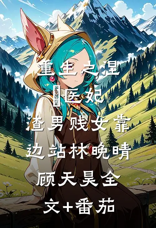 重生之涅槃医妃，渣男贱女靠边站林晚晴顾天昊全文+番茄