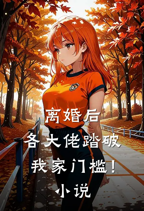离婚后，各大佬踏破我家门槛！小说